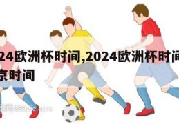 2024欧洲杯时间,2024欧洲杯时间表北京时间